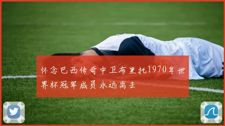 怀念巴西传奇中卫布里托1970年世界杯冠军成员永远离去