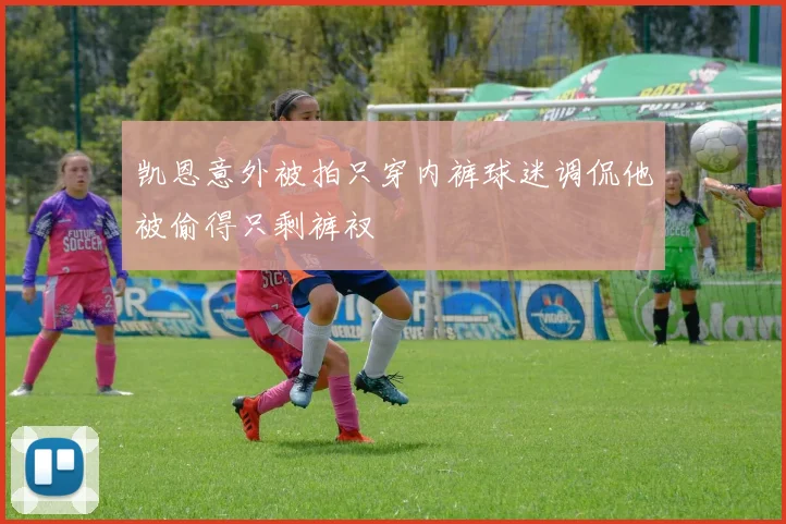 凯恩意外被拍只穿内裤球迷调侃他被偷得只剩裤衩