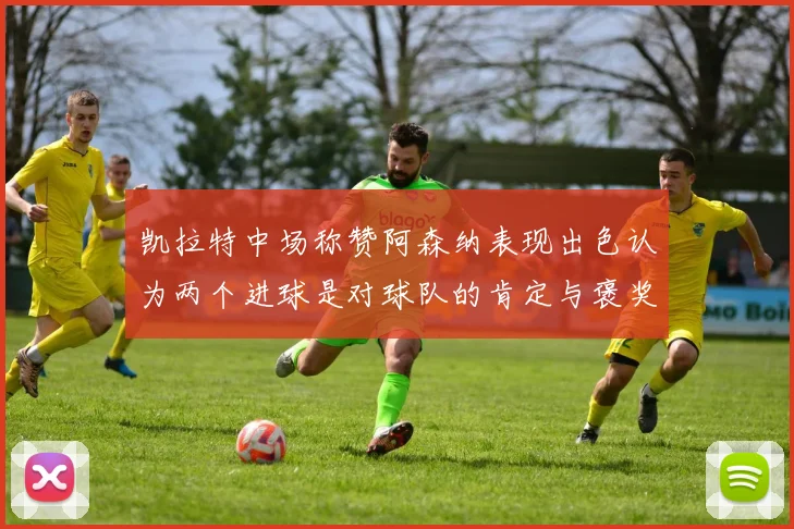 凯拉特中场称赞阿森纳表现出色认为两个进球是对球队的肯定与褒奖