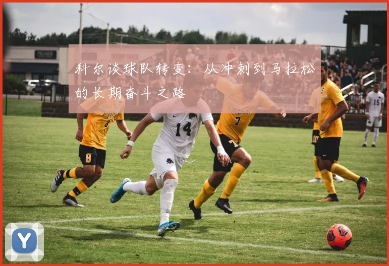 科尔谈球队转变：从冲刺到马拉松的长期奋斗之路